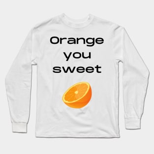 Orange you sweet pun Long Sleeve T-Shirt